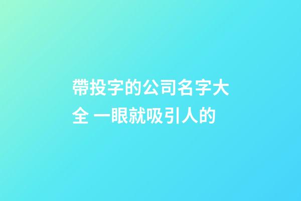 帶投字的公司名字大全 一眼就吸引人的-第1張-公司起名-玄機派